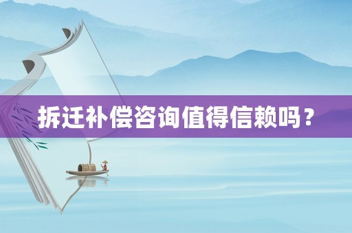 拆遷補償咨詢值得信賴嗎？