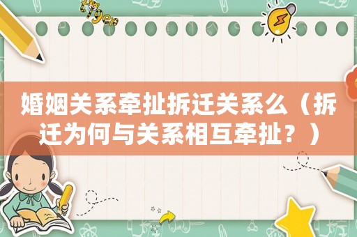 婚姻關(guān)系牽扯拆遷關(guān)系么（拆遷為何與關(guān)系相互牽扯？）