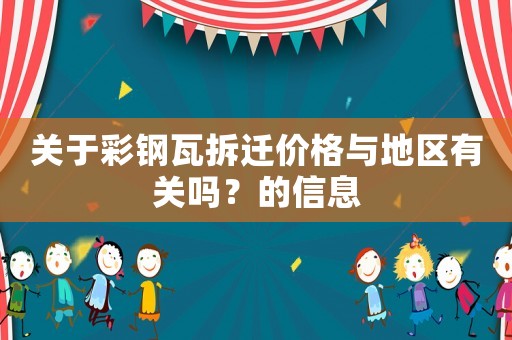 關于彩鋼瓦拆遷價格與地區有關嗎？的信息