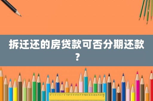 拆遷還的房貸款可否分期還款？