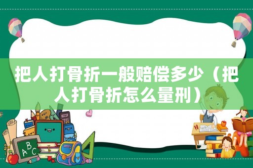 把人打骨折一般賠償多少（把人打骨折怎么量刑）