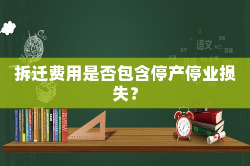 拆遷費用是否包含停產停業損失？