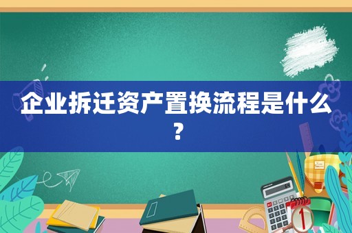 企業拆遷資產置換流程是什么？