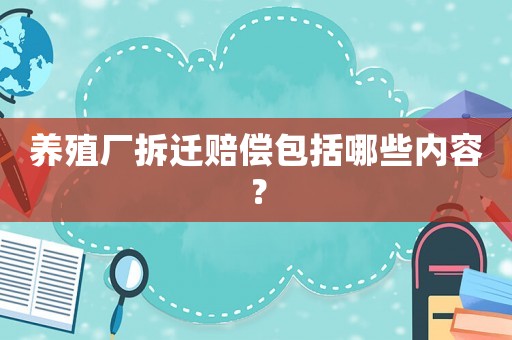 養(yǎng)殖廠拆遷賠償包括哪些內(nèi)容？