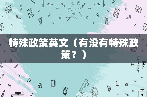 特殊政策英文（有沒有特殊政策？）