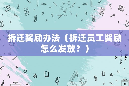 拆遷獎勵辦法（拆遷員工獎勵怎么發放？）