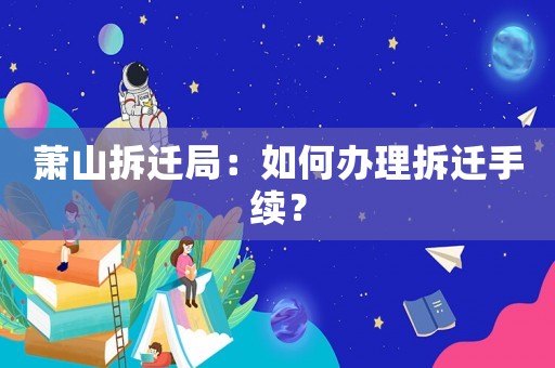 蕭山拆遷局：如何辦理拆遷手續(xù)？