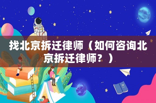 找北京拆遷律師（如何咨詢北京拆遷律師？）