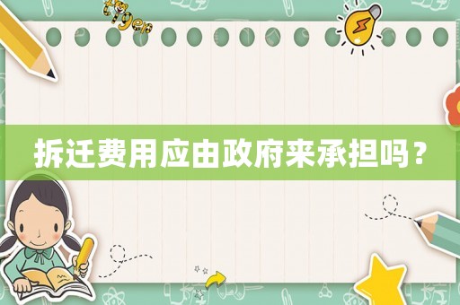 拆遷費用應(yīng)由政府來承擔(dān)嗎？