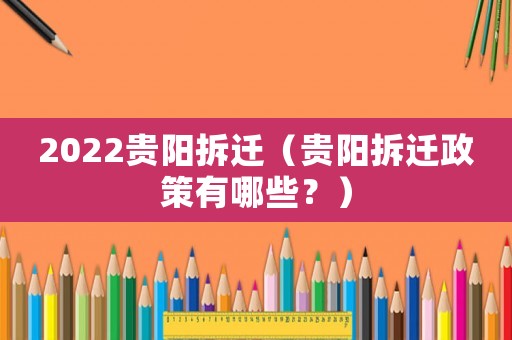 2022貴陽(yáng)拆遷（貴陽(yáng)拆遷政策有哪些？）