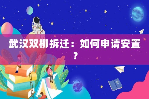 武漢雙柳拆遷：如何申請安置？