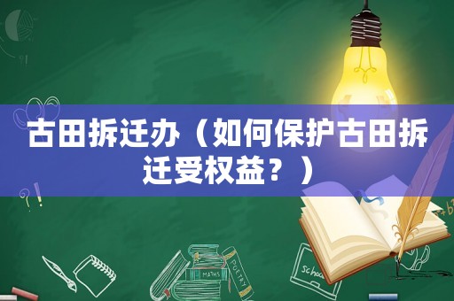 古田拆遷辦（如何保護古田拆遷受權益？）