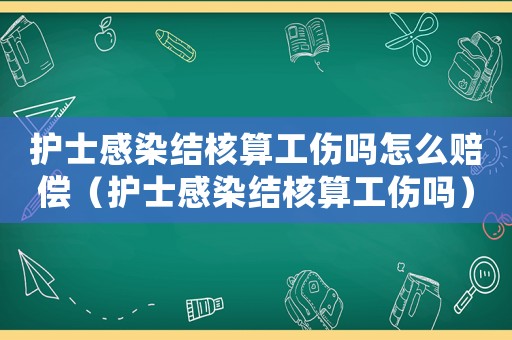護士感染結核算工傷嗎怎么賠償（護士感染結核算工傷嗎）