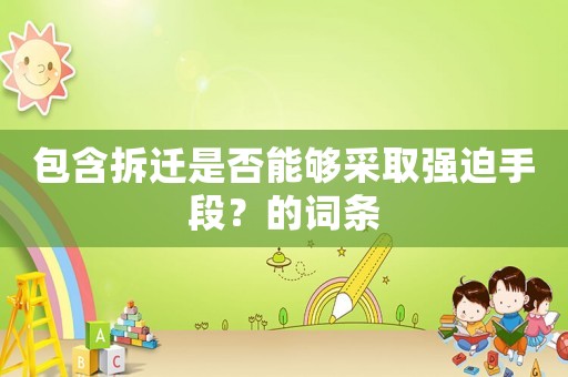 包含拆遷是否能夠采取強迫手段？的詞條