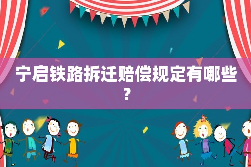 寧啟鐵路拆遷賠償規定有哪些？
