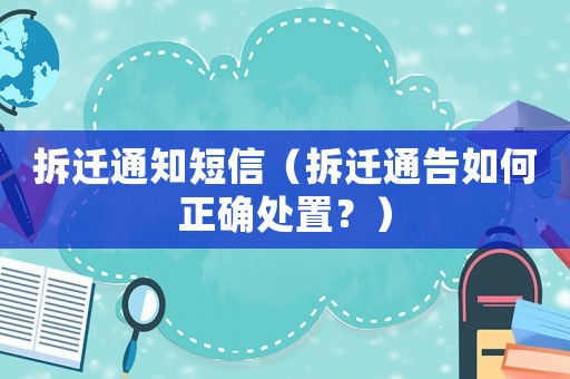 拆遷通知短信（拆遷通告如何正確處置？）