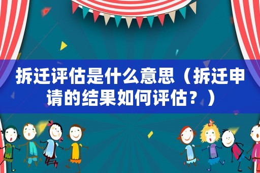 拆遷評估是什么意思（拆遷申請的結果如何評估？）