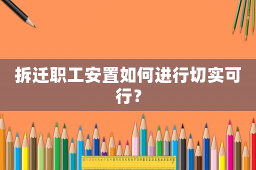 拆遷職工安置如何進行切實可行？