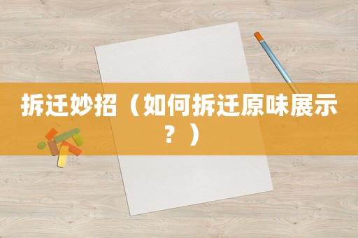 拆遷妙招（如何拆遷原味展示？）