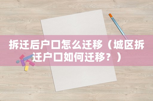 拆遷后戶口怎么遷移（城區拆遷戶口如何遷移？）