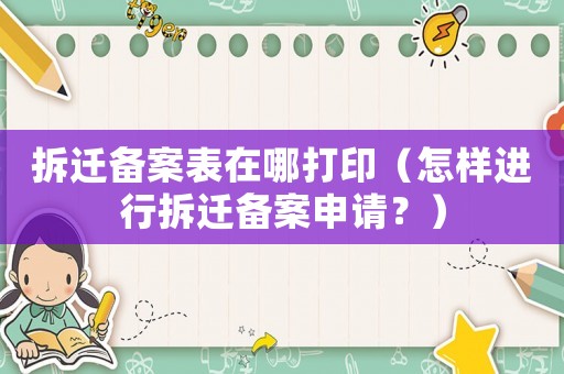 拆遷備案表在哪打印（怎樣進行拆遷備案申請？）