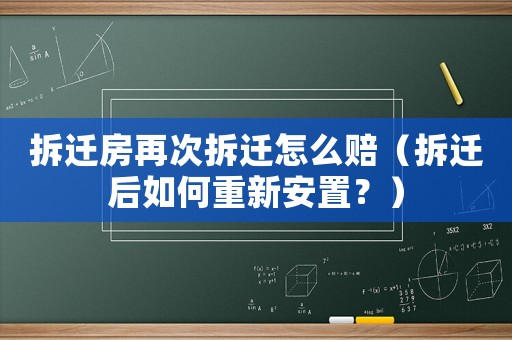 拆遷房再次拆遷怎么賠（拆遷后如何重新安置？）