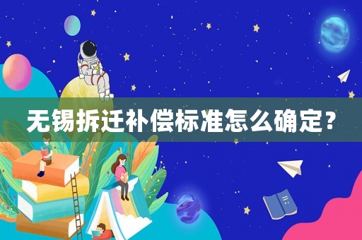 無錫拆遷補(bǔ)償標(biāo)準(zhǔn)怎么確定？