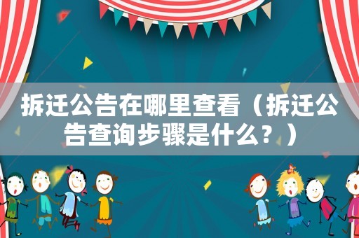 拆遷公告在哪里查看（拆遷公告查詢步驟是什么？）