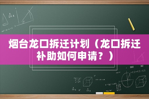 煙臺龍口拆遷計劃（龍口拆遷補助如何申請？）
