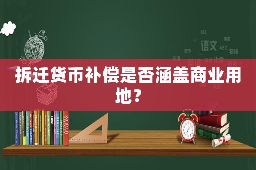 拆遷貨幣補(bǔ)償是否涵蓋商業(yè)用地？