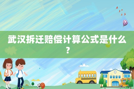 武漢拆遷賠償計算公式是什么？