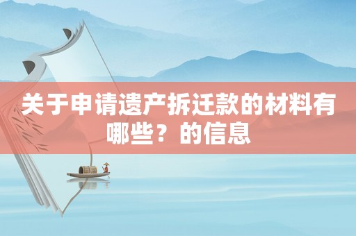 關于申請遺產拆遷款的材料有哪些？的信息