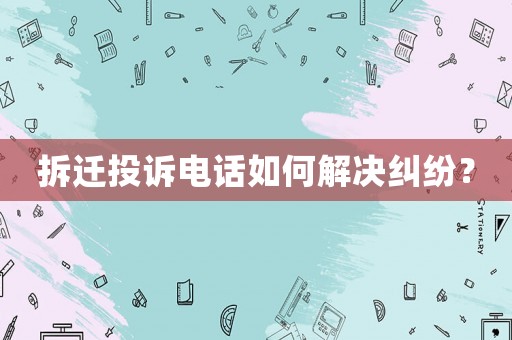 拆遷投訴電話如何解決糾紛？