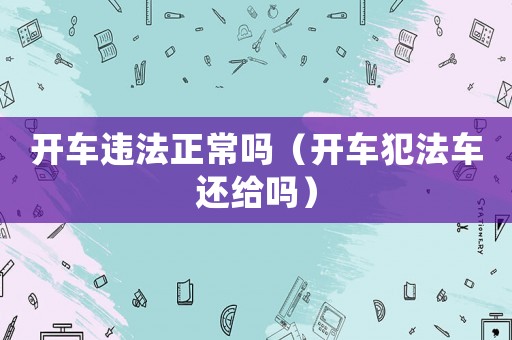 開車違法正常嗎（開車犯法車還給嗎）