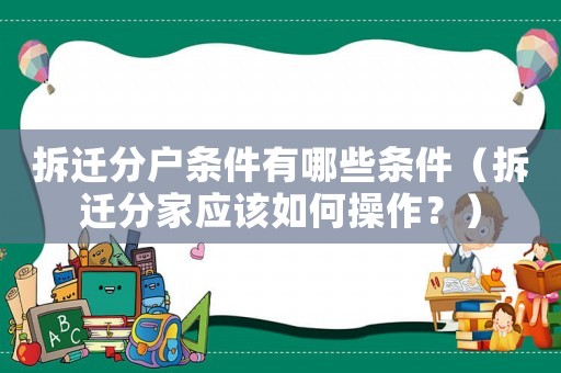 拆遷分戶條件有哪些條件（拆遷分家應該如何操作？）