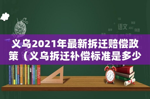 義烏2021年最新拆遷賠償政策（義烏拆遷補償標準是多少？）