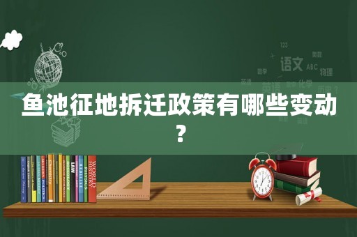 魚池征地拆遷政策有哪些變動？