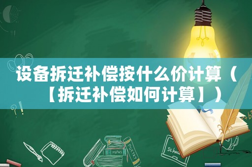 設(shè)備拆遷補(bǔ)償按什么價(jià)計(jì)算（【拆遷補(bǔ)償如何計(jì)算】）