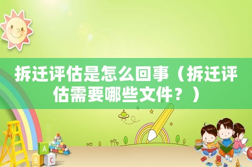 拆遷評估是怎么回事（拆遷評估需要哪些文件？）