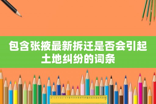 包含張掖最新拆遷是否會引起土地糾紛的詞條