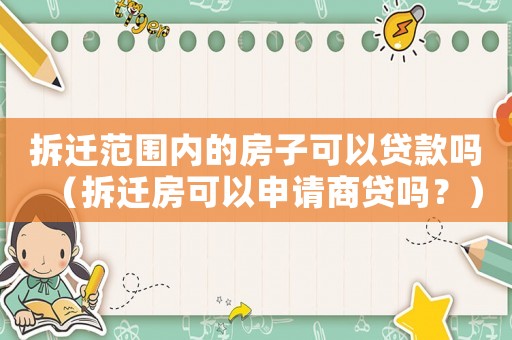 拆遷范圍內的房子可以貸款嗎（拆遷房可以申請商貸嗎？）