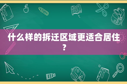 什么樣的拆遷區域更適合居?。? title=