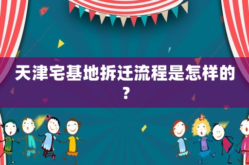 天津宅基地拆遷流程是怎樣的？
