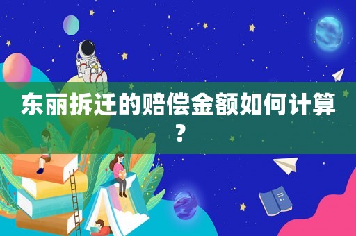 東麗拆遷的賠償金額如何計算？