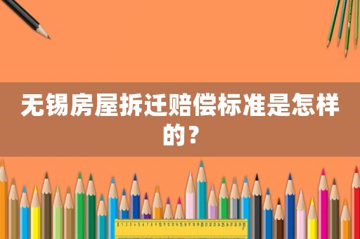 無錫房屋拆遷賠償標準是怎樣的？