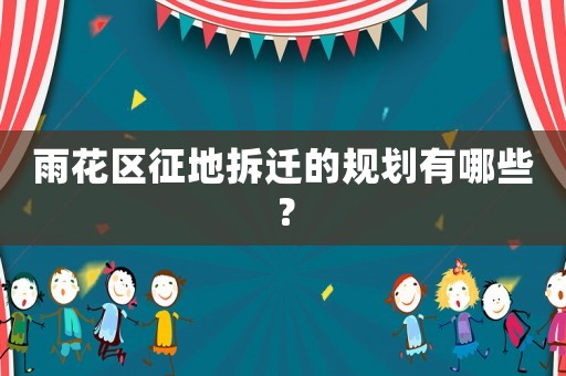 雨花區(qū)征地拆遷的規(guī)劃有哪些？