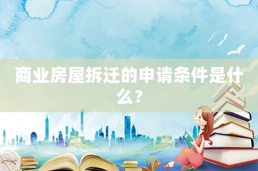 商業房屋拆遷的申請條件是什么？