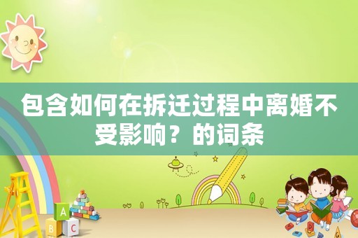 包含如何在拆遷過程中離婚不受影響？的詞條