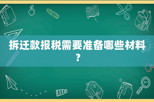 拆遷款報稅需要準備哪些材料？