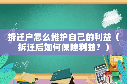 拆遷戶怎么維護自己的利益（拆遷后如何保障利益？）